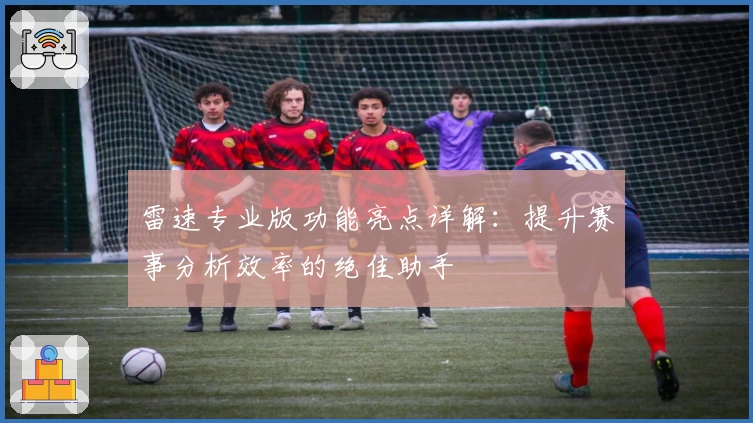 雷速专业版功能亮点详解：提升赛事分析效率的绝佳助手