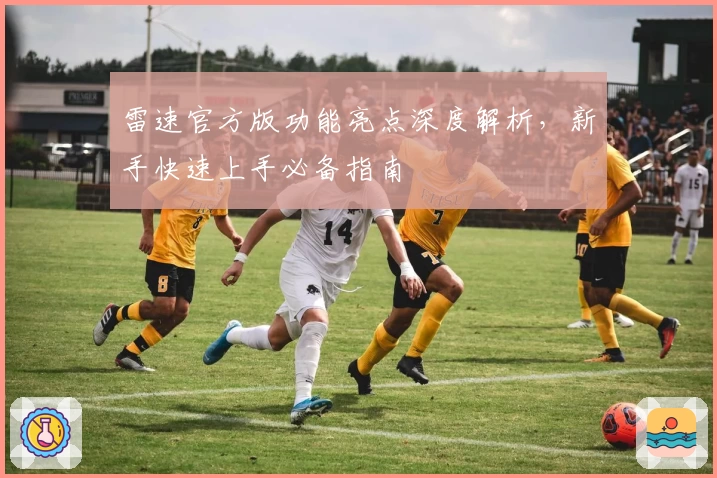 雷速官方版功能亮点深度解析，新手快速上手必备指南