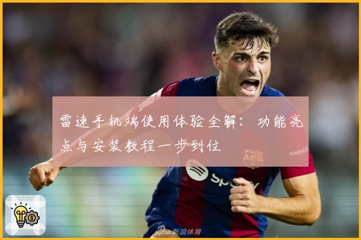 雷速手机端使用体验全解：功能亮点与安装教程一步到位