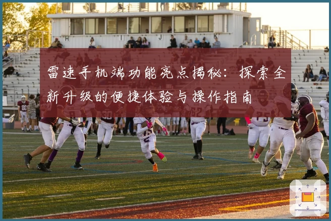 雷速手机端功能亮点揭秘：探索全新升级的便捷体验与操作指南