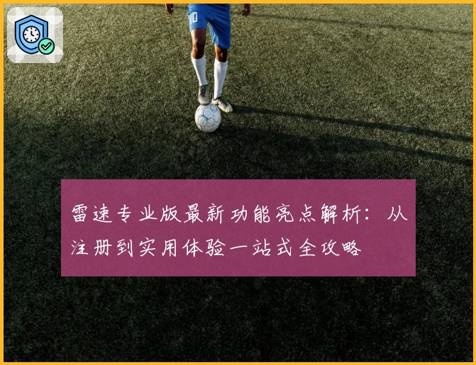 雷速专业版最新功能亮点解析：从注册到实用体验一站式全攻略