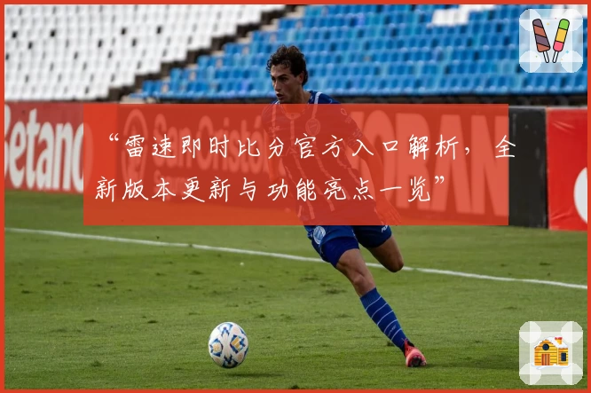 “雷速即时比分官方入口解析，全新版本更新与功能亮点一览”