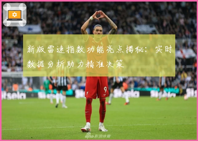 新版雷速指数功能亮点揭秘：实时数据分析助力精准决策