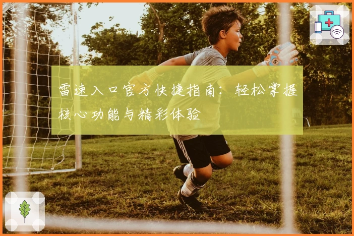 雷速入口官方快捷指南：轻松掌握核心功能与精彩体验