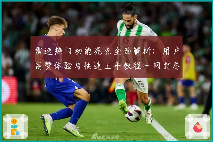 雷速热门功能亮点全面解析：用户高赞体验与快速上手教程一网打尽