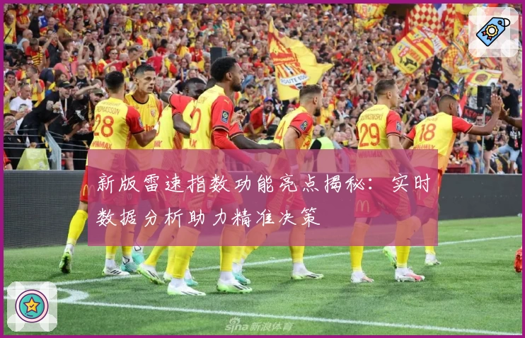 新版雷速指数功能亮点揭秘：实时数据分析助力精准决策