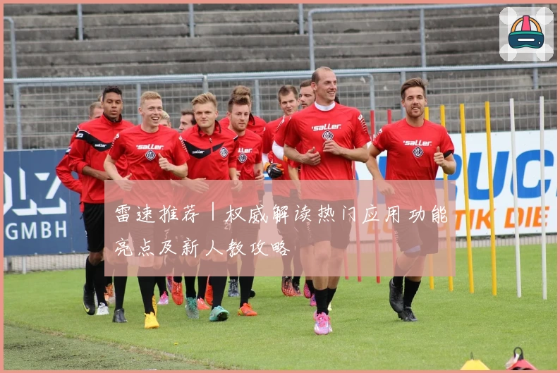 雷速推荐｜权威解读热门应用功能亮点及新人教攻略