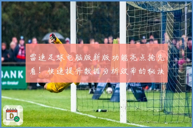 雷速足球电脑版新版功能亮点抢先看！快速提升数据分析效率的秘诀
