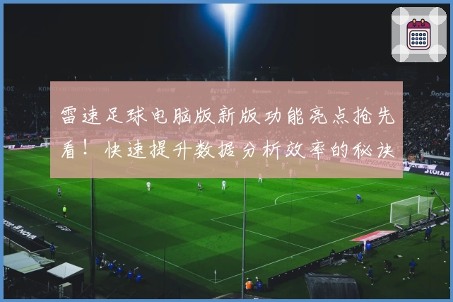 雷速足球电脑版新版功能亮点抢先看！快速提升数据分析效率的秘诀