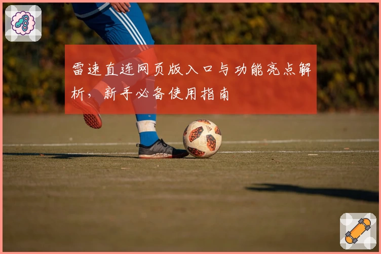 雷速直连网页版入口与功能亮点解析，新手必备使用指南
