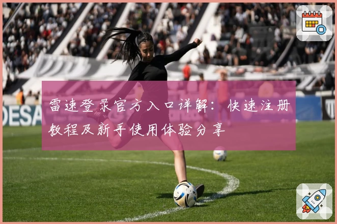 雷速登录官方入口详解：快速注册教程及新手使用体验分享
