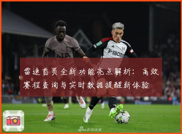 雷速首页全新功能亮点解析：高效赛程查询与实时数据提醒新体验
