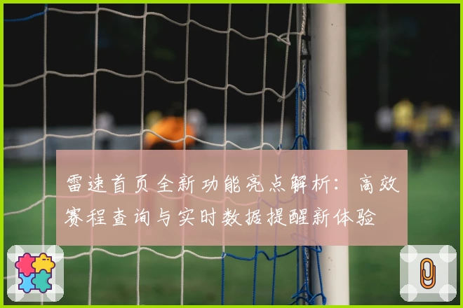 雷速首页全新功能亮点解析：高效赛程查询与实时数据提醒新体验