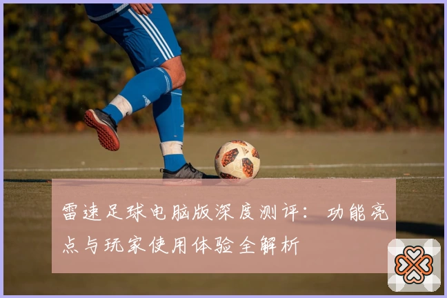 雷速足球电脑版深度测评：功能亮点与玩家使用体验全解析