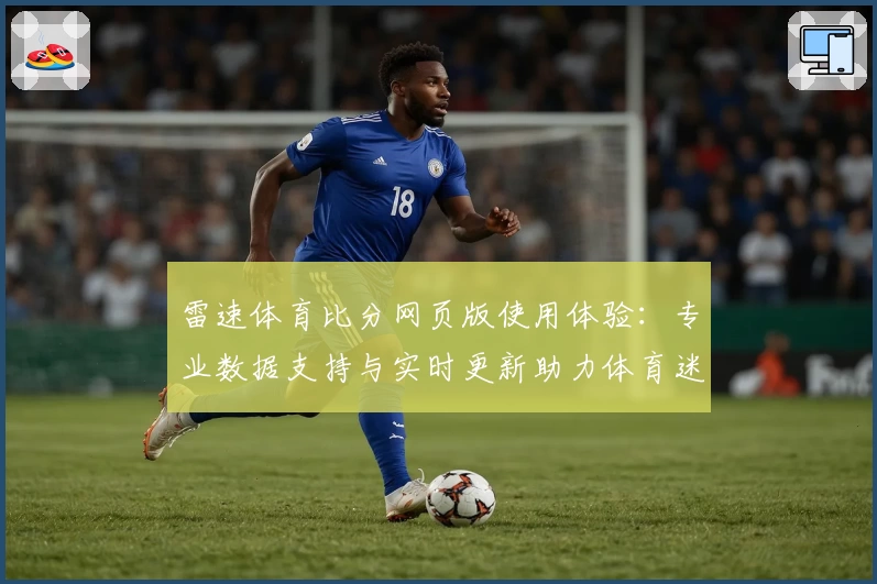 雷速体育比分网页版使用体验：专业数据支持与实时更新助力体育迷
