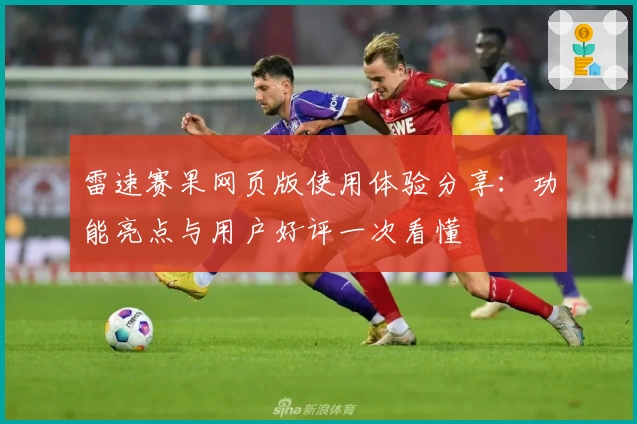 雷速赛果网页版使用体验分享：功能亮点与用户好评一次看懂