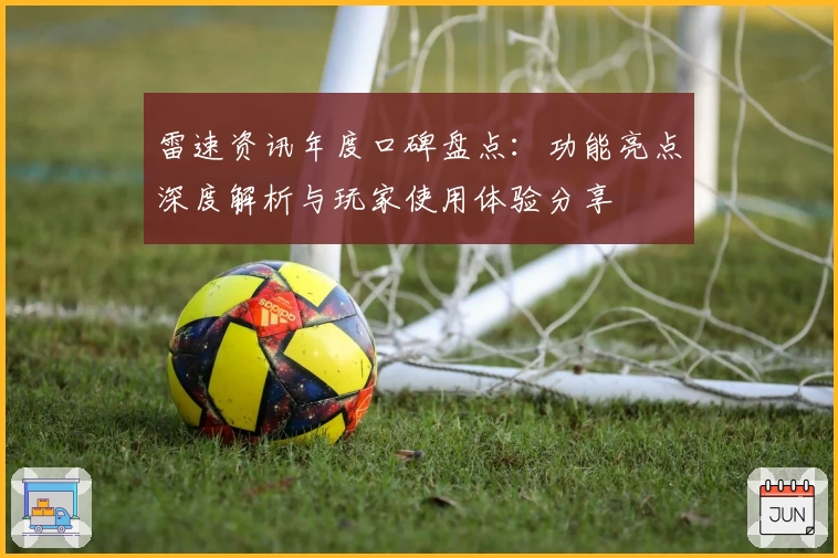 雷速资讯年度口碑盘点：功能亮点深度解析与玩家使用体验分享