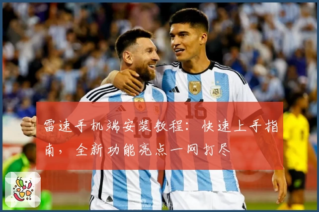 雷速手机端安装教程：快速上手指南，全新功能亮点一网打尽