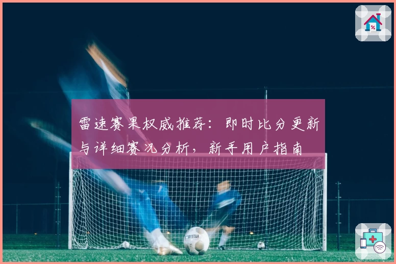 雷速赛果权威推荐：即时比分更新与详细赛况分析，新手用户指南