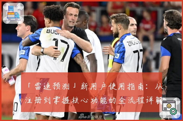 「雷速预测」新用户使用指南：从注册到掌握核心功能的全流程详解