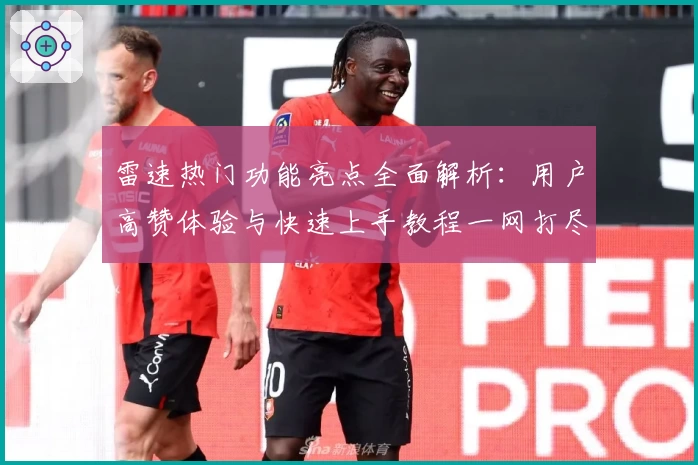 雷速热门功能亮点全面解析：用户高赞体验与快速上手教程一网打尽