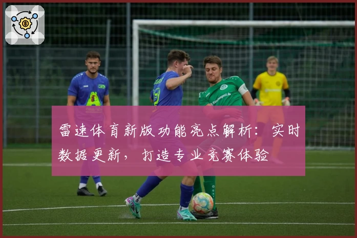 雷速体育新版功能亮点解析：实时数据更新，打造专业竞赛体验