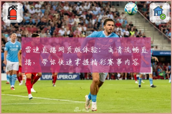 雷速直播网页版体验：高清流畅直播，带你快速掌握精彩赛事内容
