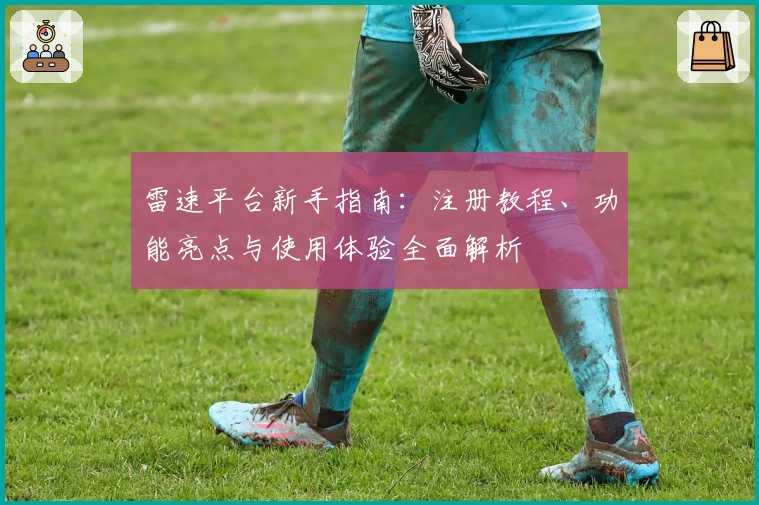 雷速平台新手指南：注册教程、功能亮点与使用体验全面解析