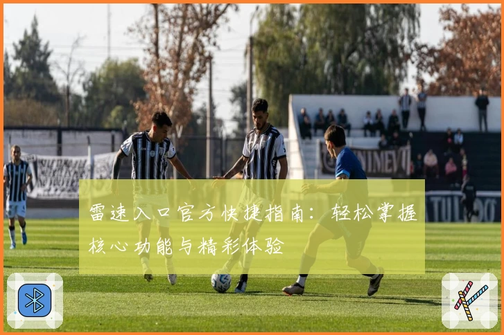 雷速入口官方快捷指南：轻松掌握核心功能与精彩体验