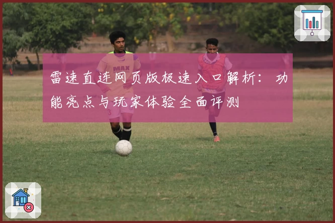 雷速直连网页版极速入口解析：功能亮点与玩家体验全面评测