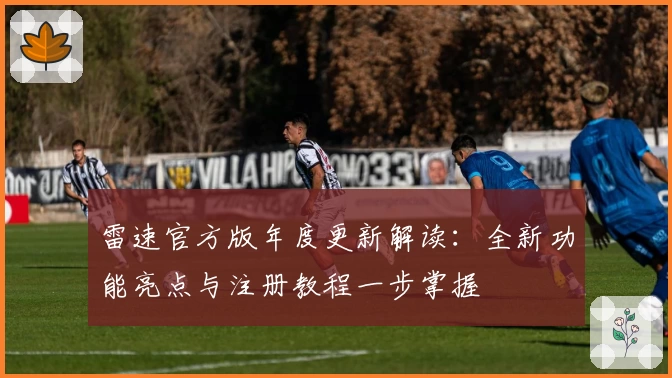 雷速官方版年度更新解读：全新功能亮点与注册教程一步掌握