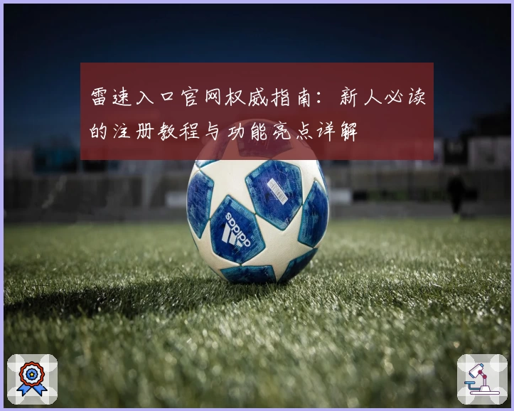 雷速入口官网权威指南：新人必读的注册教程与功能亮点详解