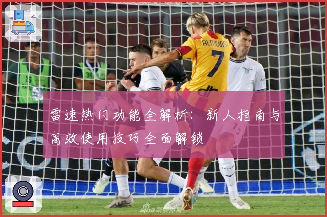 雷速热门功能全解析：新人指南与高效使用技巧全面解锁