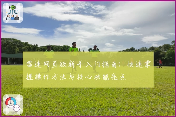 雷速网页版新手入门指南：快速掌握操作方法与核心功能亮点