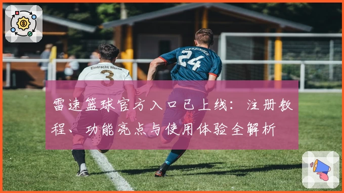 雷速篮球官方入口已上线：注册教程、功能亮点与使用体验全解析
