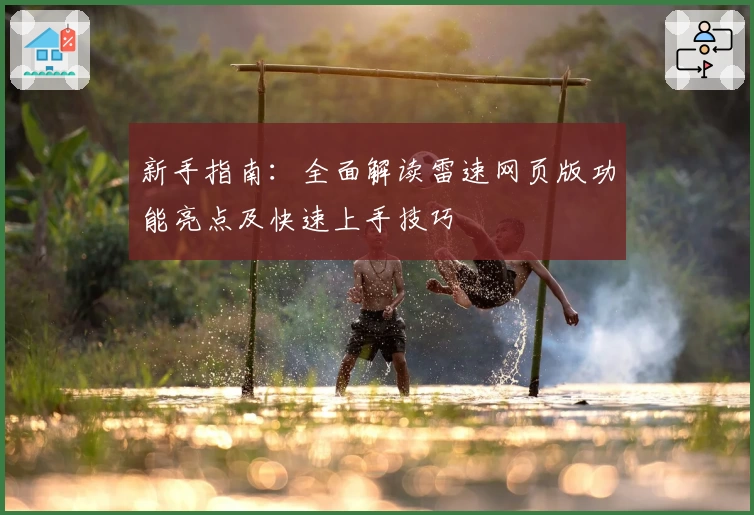 新手指南：全面解读雷速网页版功能亮点及快速上手技巧