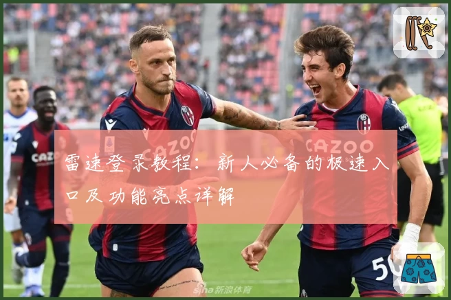 雷速登录教程：新人必备的极速入口及功能亮点详解