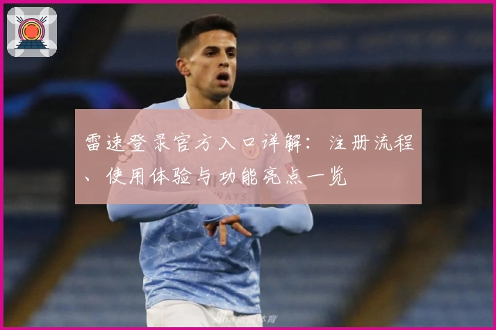 雷速登录官方入口详解：注册流程、使用体验与功能亮点一览