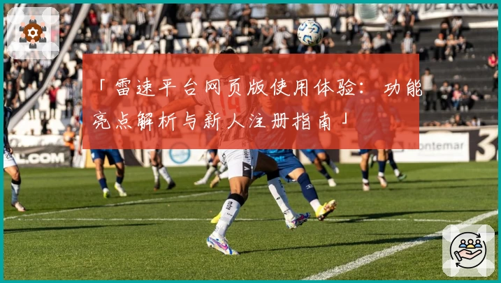 「雷速平台网页版使用体验：功能亮点解析与新人注册指南」