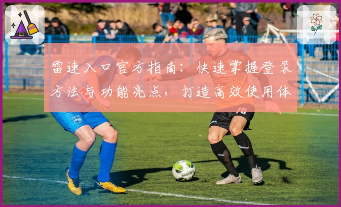 雷速入口官方指南：快速掌握登录方法与功能亮点，打造高效使用体验