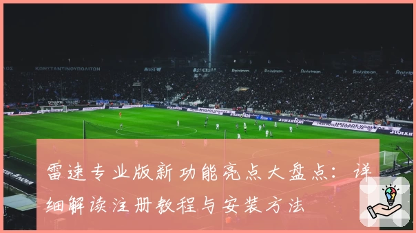 雷速专业版新功能亮点大盘点:详细解读注册教程与安装方法