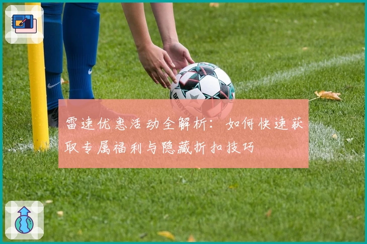 雷速优惠活动全解析：如何快速获取专属福利与隐藏折扣技巧