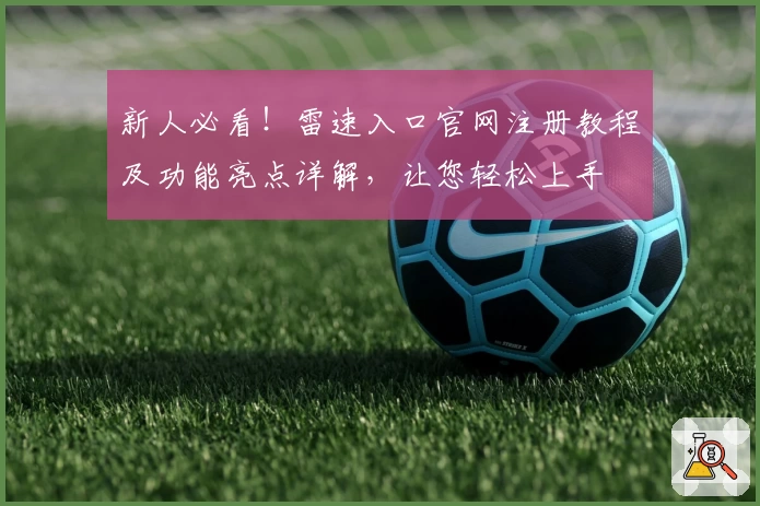新人必看！雷速入口官网注册教程及功能亮点详解，让您轻松上手