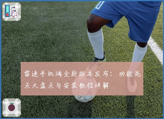 雷速手机端全新版本发布：功能亮点大盘点与安装教程详解