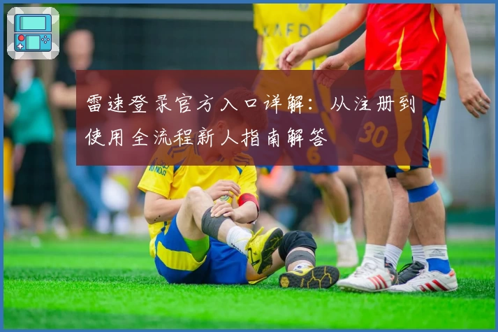 雷速登录官方入口详解：从注册到使用全流程新人指南解答