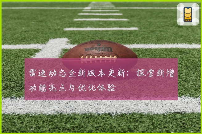 雷速动态全新版本更新：探索新增功能亮点与优化体验