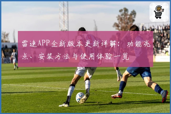 雷速APP全新版本更新详解：功能亮点、安装方法与使用体验一览