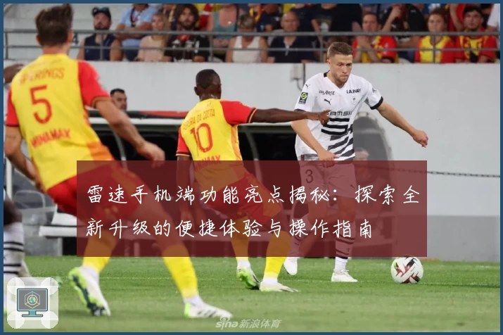 雷速手机端功能亮点揭秘：探索全新升级的便捷体验与操作指南