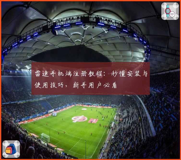 雷速手机端注册教程：秒懂安装与使用技巧，新手用户必看