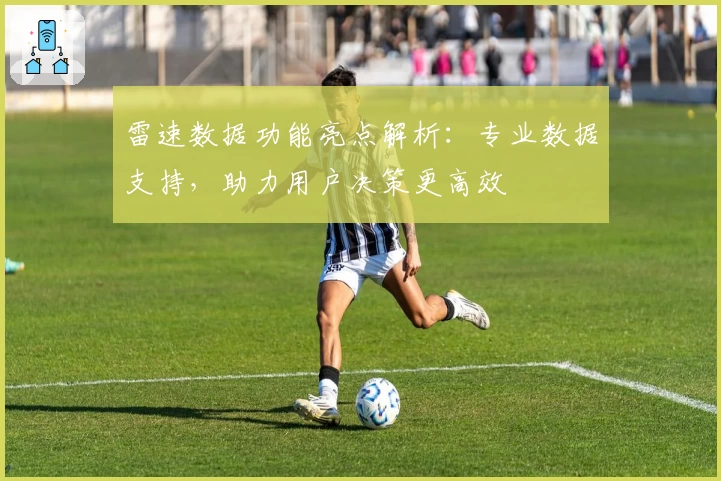 雷速数据功能亮点解析：专业数据支持，助力用户决策更高效